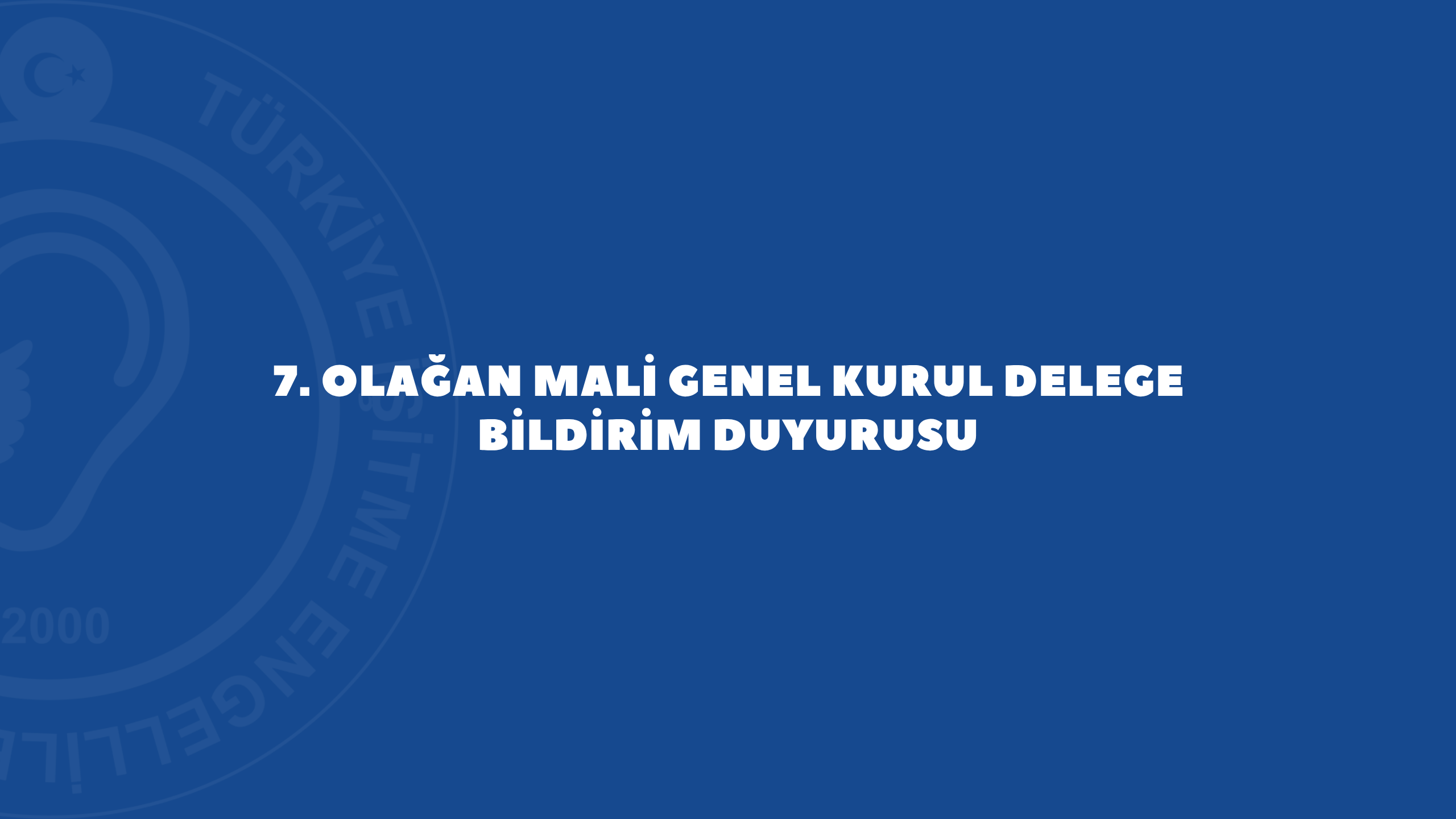 7. OLAĞAN MALİ GENEL KURUL DELEGE BİLDİRİM DUYURUSU