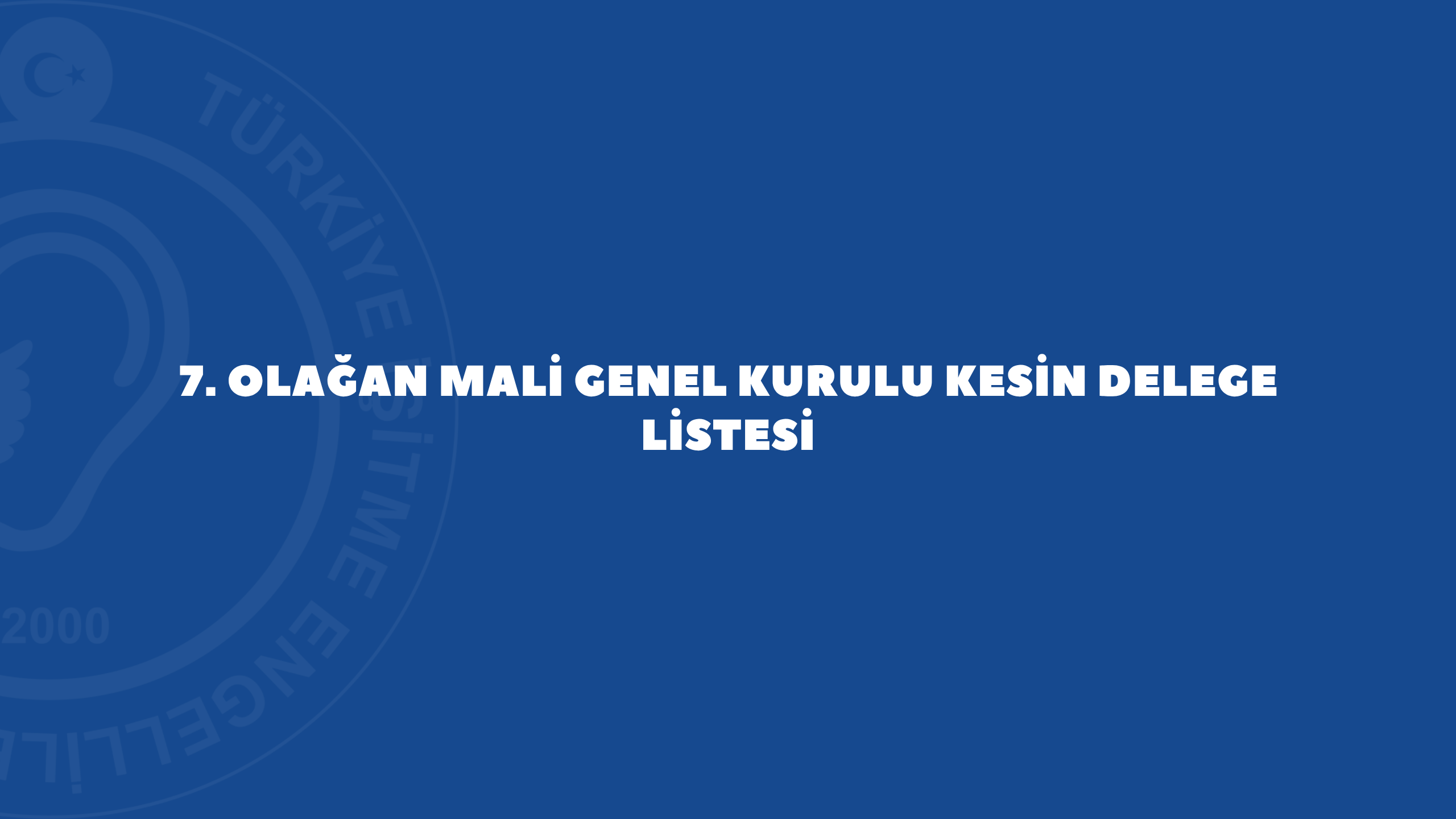 7. OLAĞAN MALİ GENEL KURULU KESİN DELEGE LİSTESİ