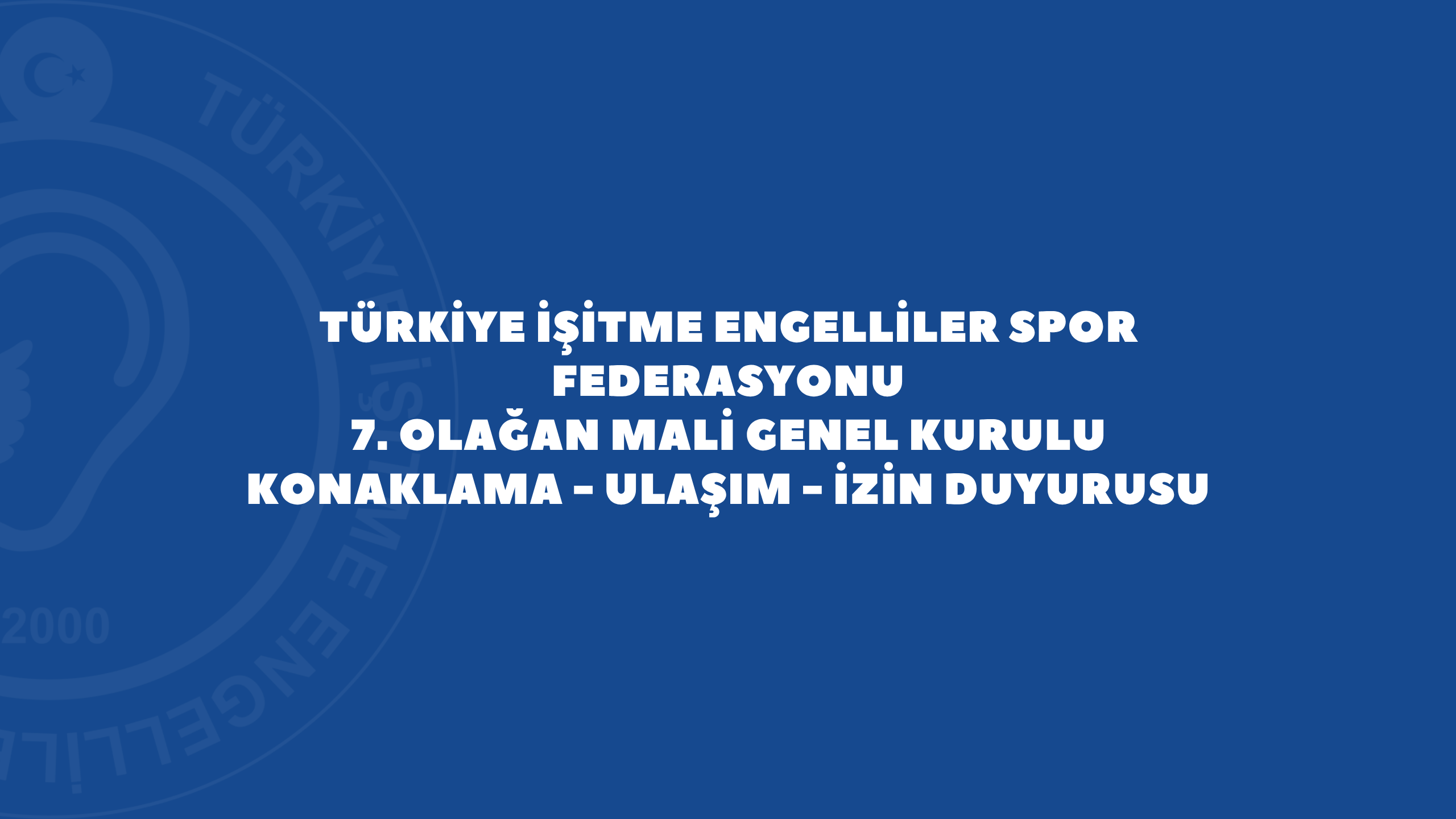 TÜRKİYE İŞİTME ENGELLİLER SPOR FEDERASYONU 7. OLAĞAN MALİ GENEL KURULU KONAKLAMA - ULAŞIM - İZİN DUYURUSU