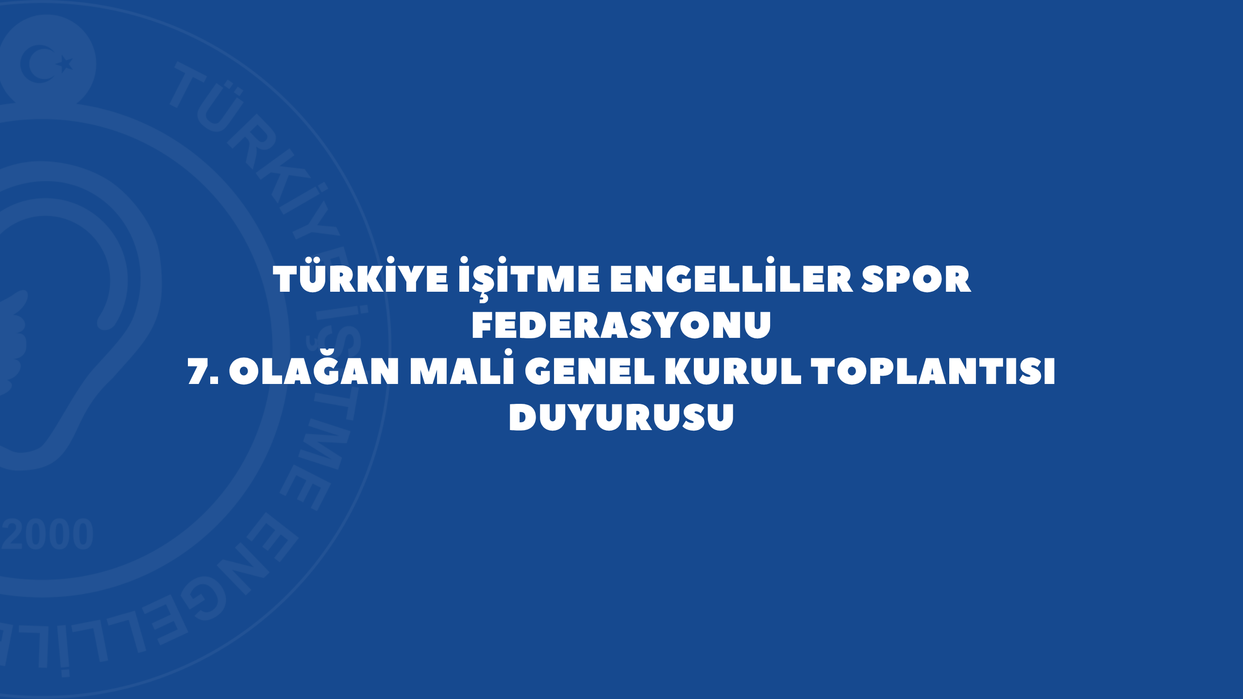 TÜRKİYE İŞİTME ENGELLİLER SPOR FEDERASYONU 7.⁠ ⁠OLAĞAN MALİ GENEL KURUL TOPLANTISI DUYURUSU
